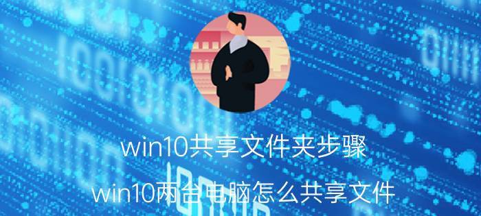 win10共享文件夹步骤 win10两台电脑怎么共享文件？